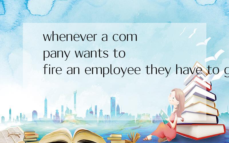 whenever a company wants to fire an employee they have to gi