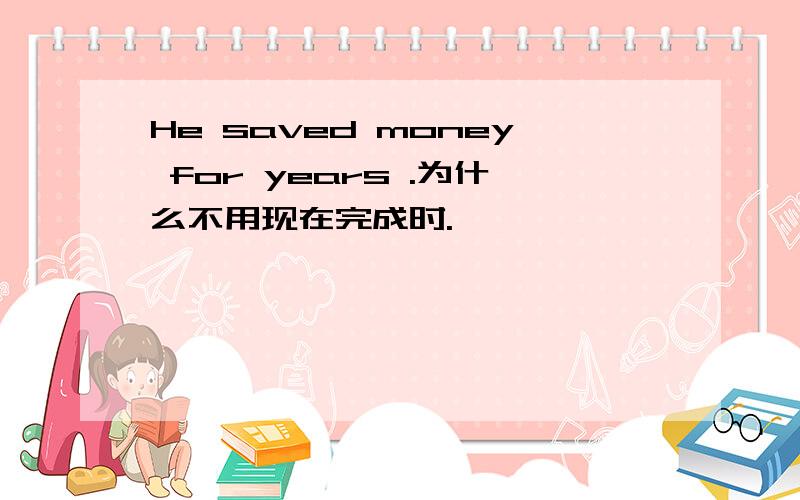 He saved money for years .为什么不用现在完成时.