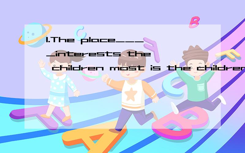 1.The place____interests the children most is the children's