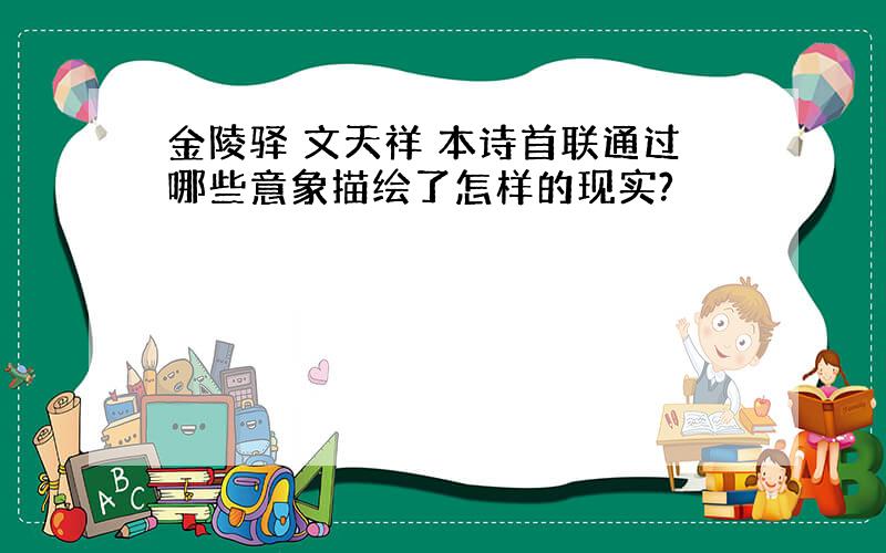 金陵驿 文天祥 本诗首联通过哪些意象描绘了怎样的现实?