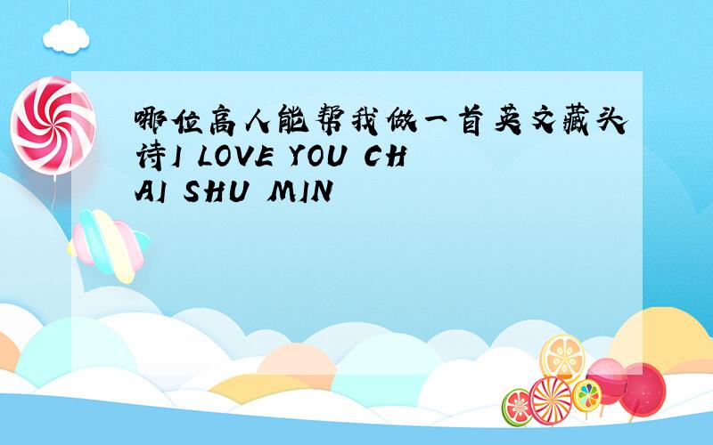 哪位高人能帮我做一首英文藏头诗I LOVE YOU CHAI SHU MIN