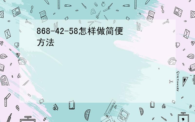 868-42-58怎样做简便方法