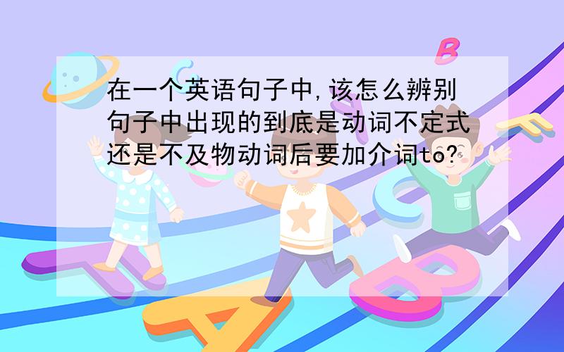 在一个英语句子中,该怎么辨别句子中出现的到底是动词不定式还是不及物动词后要加介词to?