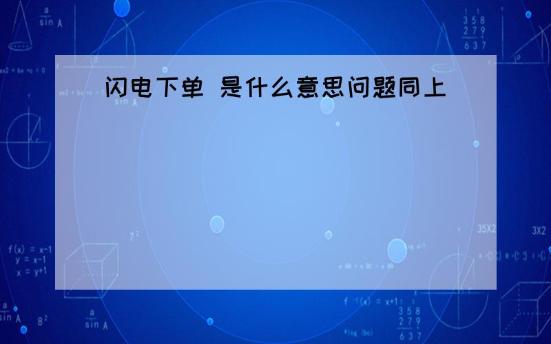 闪电下单 是什么意思问题同上