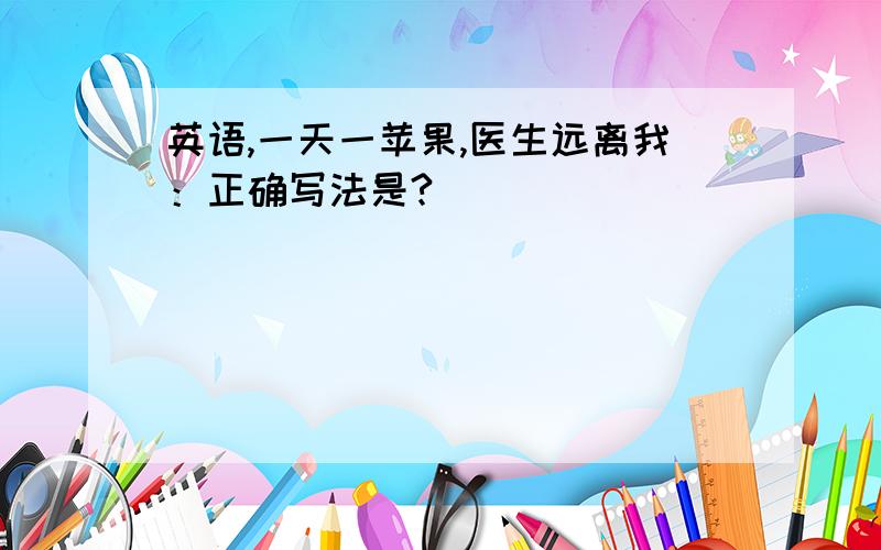 英语,一天一苹果,医生远离我：正确写法是?