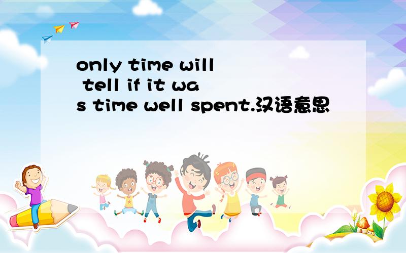 only time will tell if it was time well spent.汉语意思