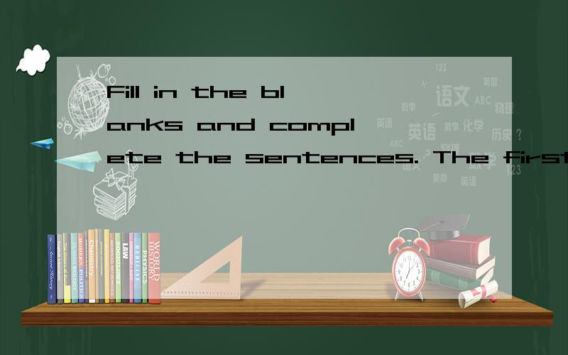 Fill in the blanks and complete the sentences. The first let