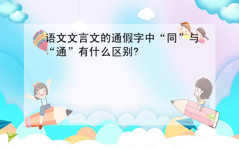 语文文言文的通假字中“同”与“通”有什么区别?