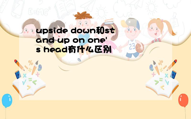 upside down和stand up on one's head有什么区别