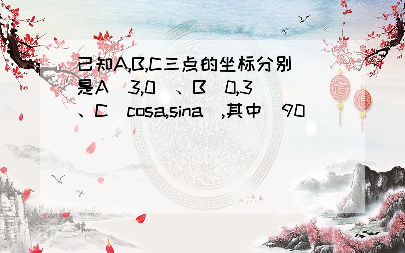 已知A,B,C三点的坐标分别是A(3,0)、B(0,3)、C(cosa,sina),其中(90