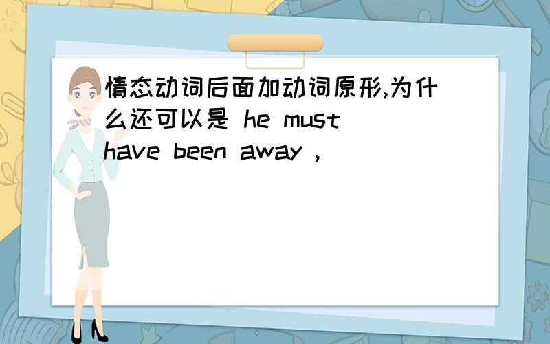 情态动词后面加动词原形,为什么还可以是 he must have been away ,