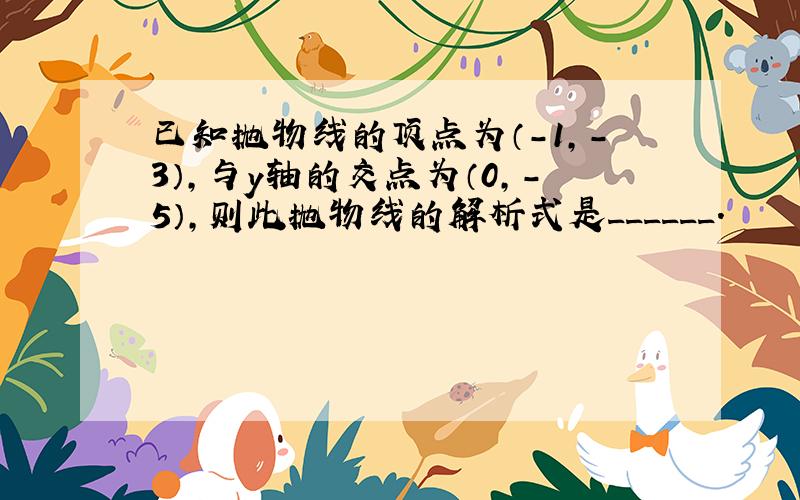 已知抛物线的顶点为（-1，-3），与y轴的交点为（0，-5），则此抛物线的解析式是______．