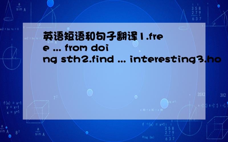 英语短语和句子翻译1.free ... from doing sth2.find ... interesting3.ho