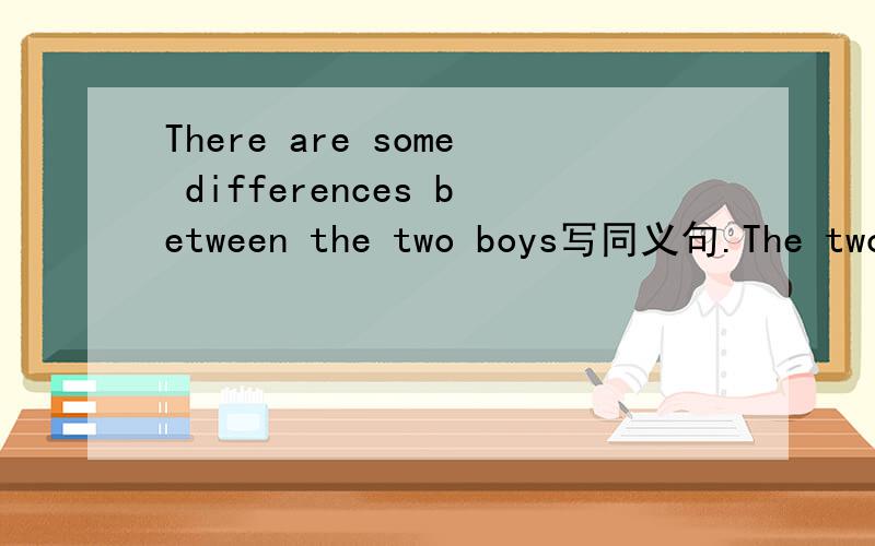 There are some differences between the two boys写同义句.The two