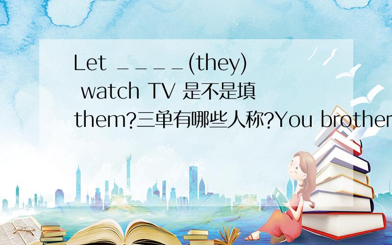 Let ____(they) watch TV 是不是填them?三单有哪些人称?You brother是三单不 the