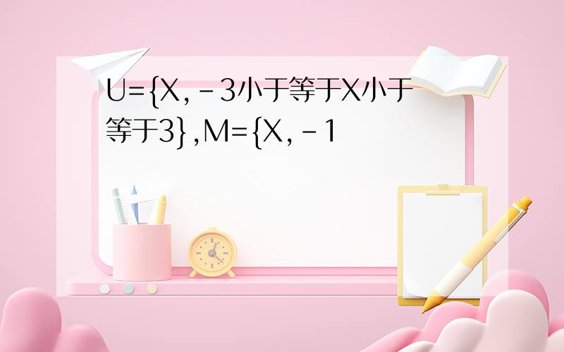 U={X,-3小于等于X小于等于3},M={X,-1