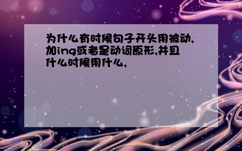 为什么有时候句子开头用被动,加ing或者是动词原形,并且什么时候用什么,