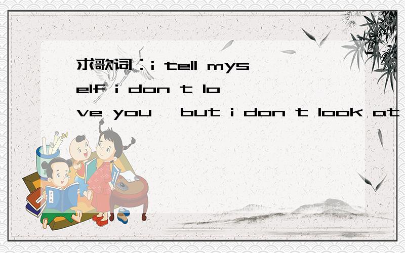 求歌词：i tell myself i don t love you ,but i don t look at them