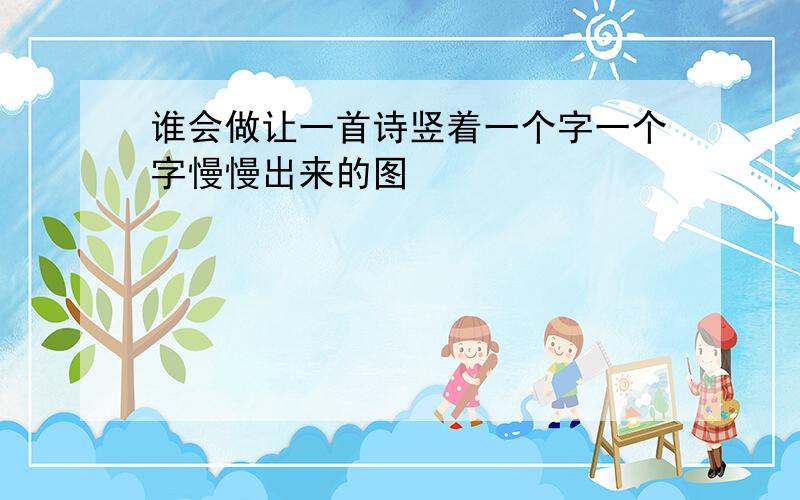 谁会做让一首诗竖着一个字一个字慢慢出来的图