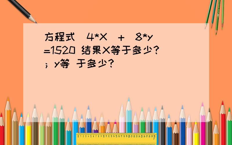 方程式（4*X）+（8*y）=1520 结果X等于多少?；y等 于多少?