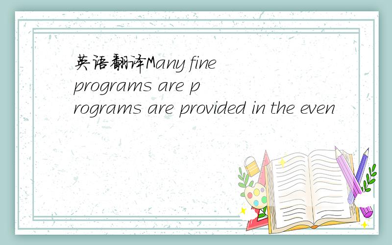 英语翻译Many fine programs are programs are provided in the even