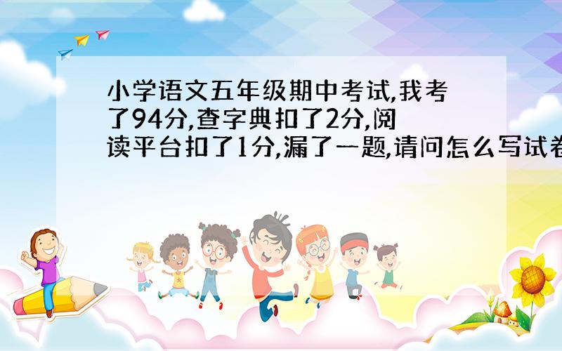 小学语文五年级期中考试,我考了94分,查字典扣了2分,阅读平台扣了1分,漏了一题,请问怎么写试卷分析?