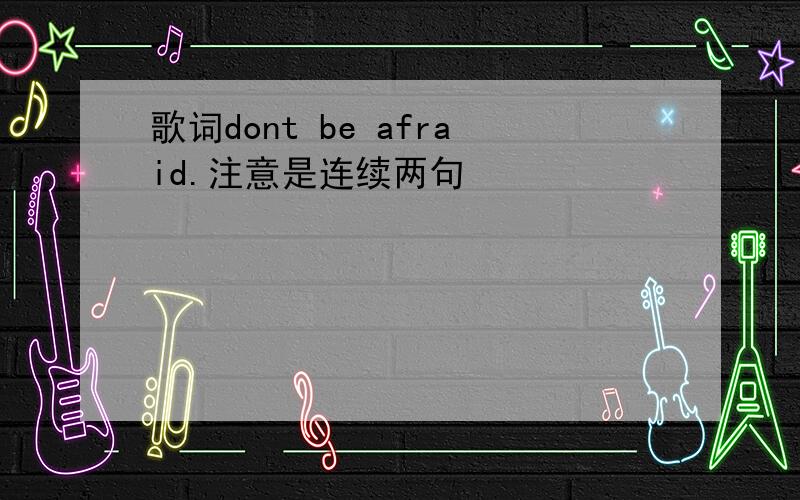 歌词dont be afraid.注意是连续两句