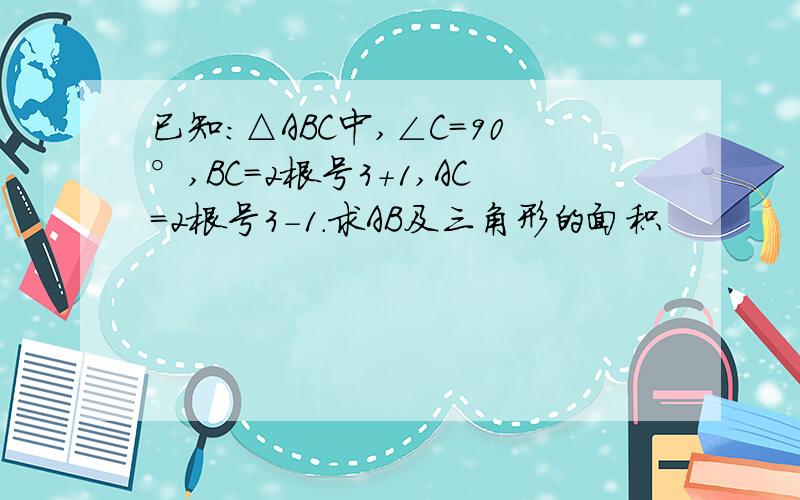 已知:△ABC中,∠C=90°,BC=2根号3+1,AC=2根号3-1.求AB及三角形的面积