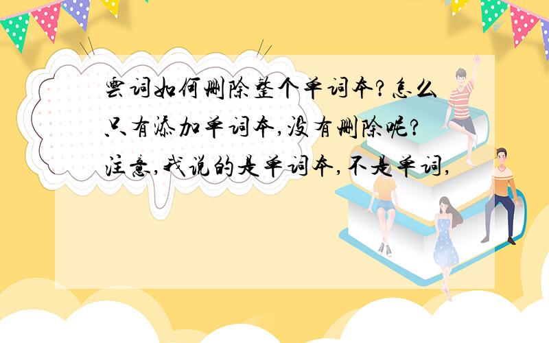 云词如何删除整个单词本?怎么只有添加单词本,没有删除呢?注意,我说的是单词本,不是单词,