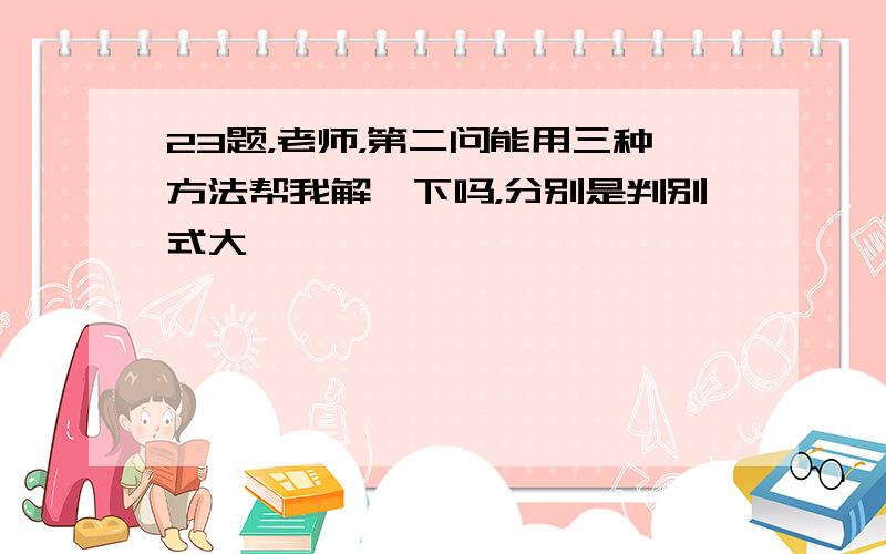 23题，老师，第二问能用三种方法帮我解一下吗，分别是判别式大