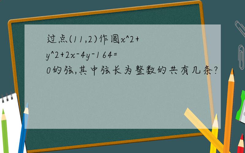 过点(11,2)作圆x^2+y^2+2x-4y-164=0的弦,其中弦长为整数的共有几条?