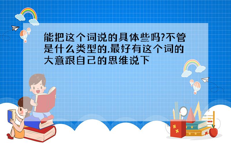 能把这个词说的具体些吗?不管是什么类型的.最好有这个词的大意跟自己的思维说下