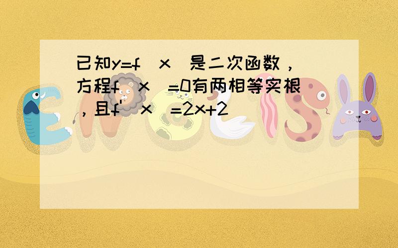 已知y=f（x）是二次函数，方程f（x）=0有两相等实根，且f'（x）=2x+2