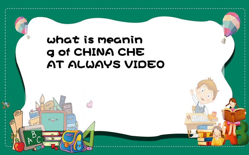 what is meaning of CHINA CHEAT ALWAYS VIDEO