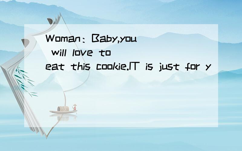 Woman：Baby,you will love to eat this cookie.IT is just for y