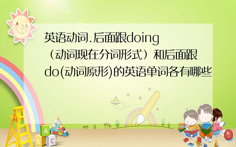 英语动词.后面跟doing （动词现在分词形式）和后面跟do(动词原形)的英语单词各有哪些