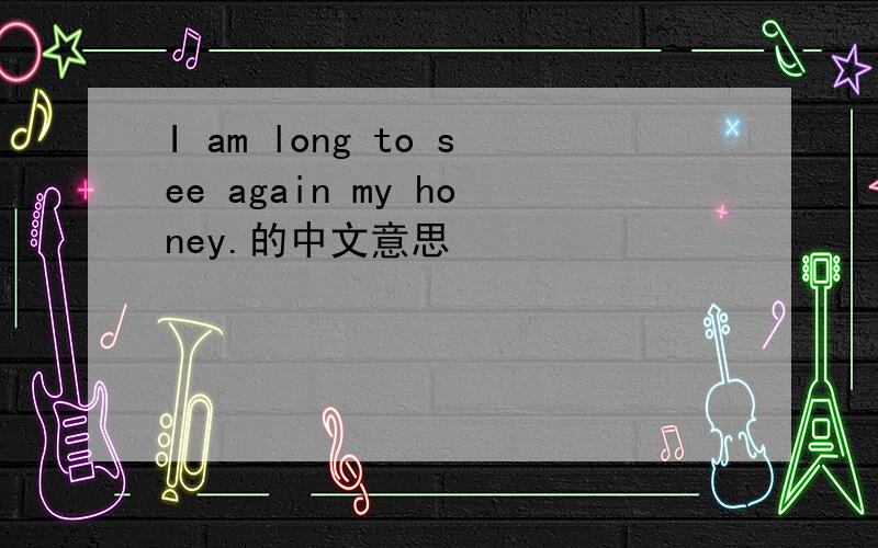 I am long to see again my honey.的中文意思