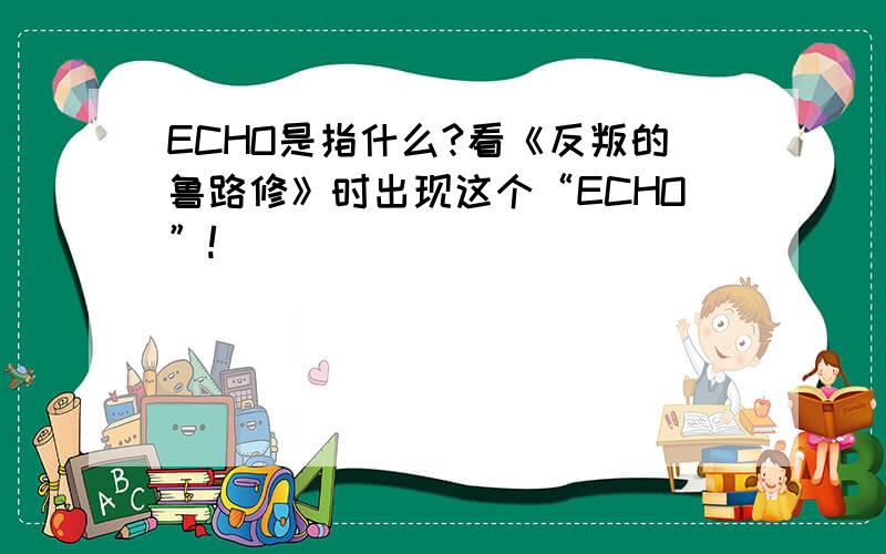 ECHO是指什么?看《反叛的鲁路修》时出现这个“ECHO”!