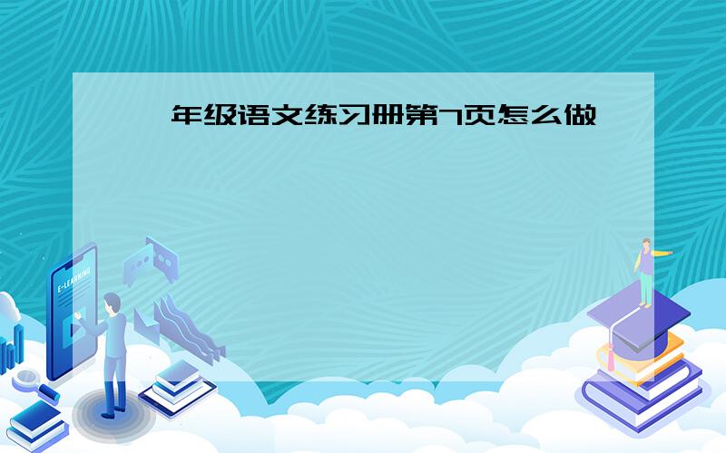 一年级语文练习册第7页怎么做