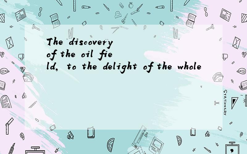 The discovery of the oil field, to the delight of the whole