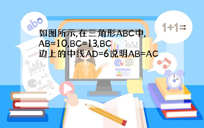 如图所示,在三角形ABC中,AB=10,BC=13,BC边上的中线AD=6说明AB=AC