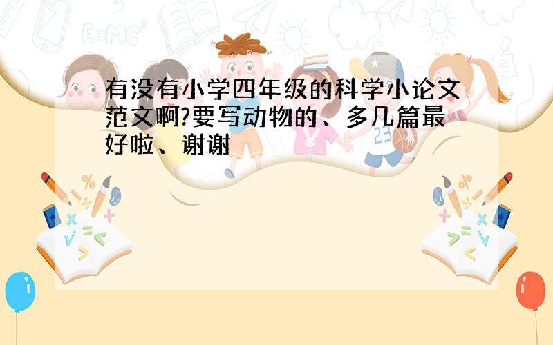 有没有小学四年级的科学小论文范文啊?要写动物的、多几篇最好啦、谢谢