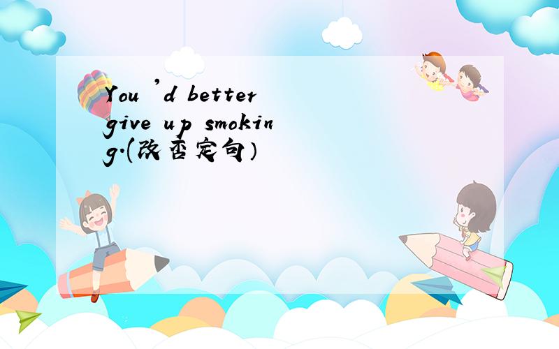 You 'd better give up smoking.(改否定句）