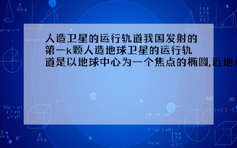 人造卫星的运行轨道我国发射的第一k颗人造地球卫星的运行轨道是以地球中心为一个焦点的椭圆,近地点A距地面439千米,远地点