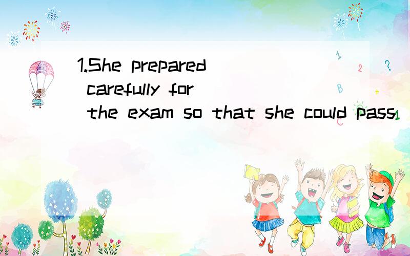 1.She prepared carefully for the exam so that she could pass