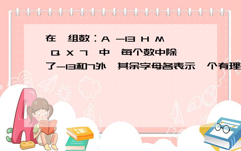 在一组数：A -13 H M Q X 7,中,每个数中除了-13和7外,其余字母各表示一个有理数,已知其中任何3个连续数