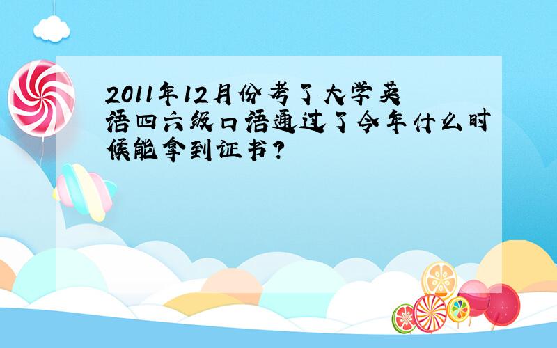 2011年12月份考了大学英语四六级口语通过了今年什么时候能拿到证书?