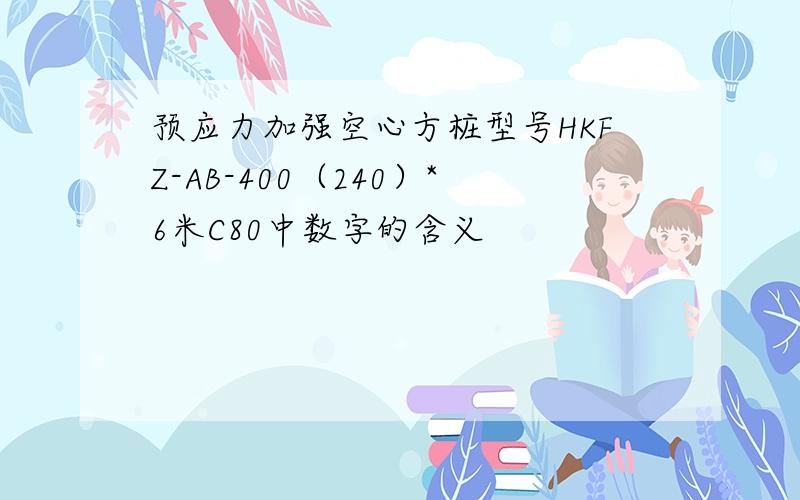 预应力加强空心方桩型号HKFZ-AB-400（240）*6米C80中数字的含义