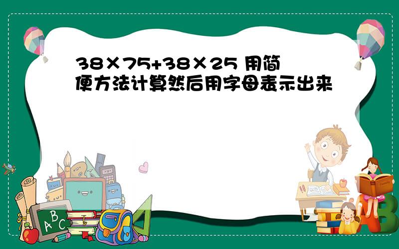 38×75+38×25 用简便方法计算然后用字母表示出来