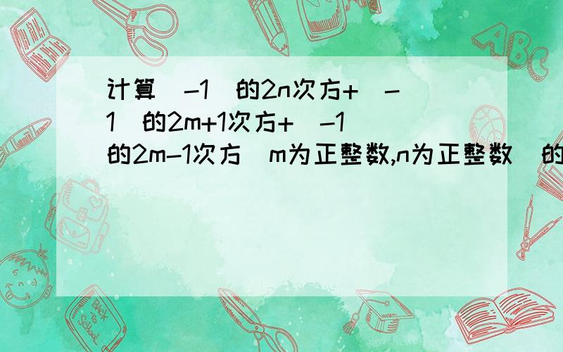 计算（-1）的2n次方+（-1）的2m+1次方+（-1）的2m-1次方（m为正整数,n为正整数）的值为多少?